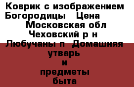   Коврик с изображением Богородицы › Цена ­ 3 000 - Московская обл., Чеховский р-н, Любучаны п. Домашняя утварь и предметы быта » Другое   . Московская обл.